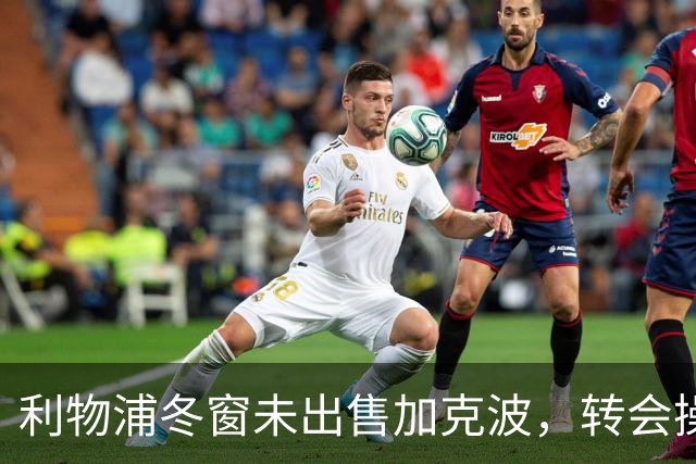 利物浦冬窗未出售加克波，转会操作引发讨论