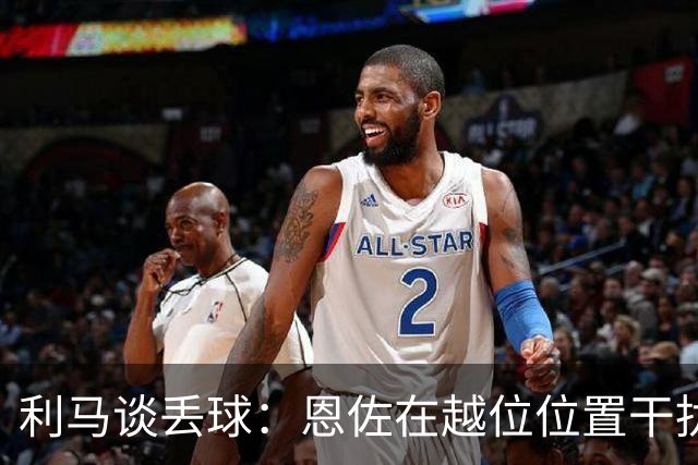 利马谈丢球：恩佐在越位位置干扰进攻，真不知道规则有何意义