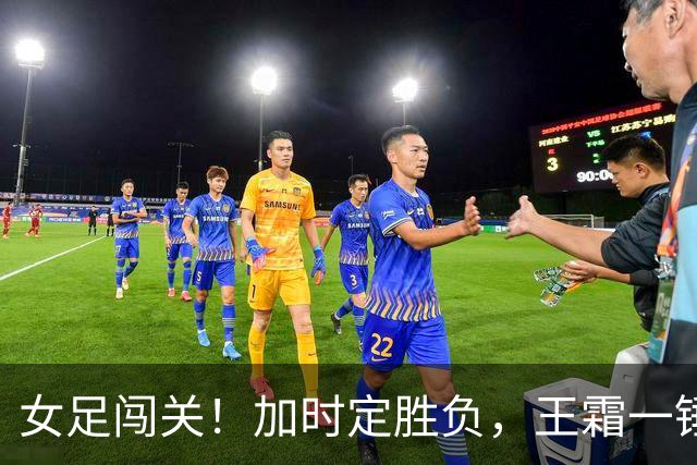 女足闯关！加时定胜负，王霜一锤扭转乾坤
