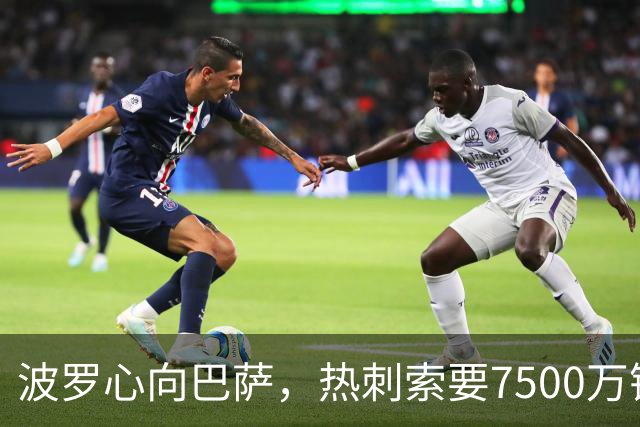 波罗心向巴萨，热刺索要7500万镑的“爱情税